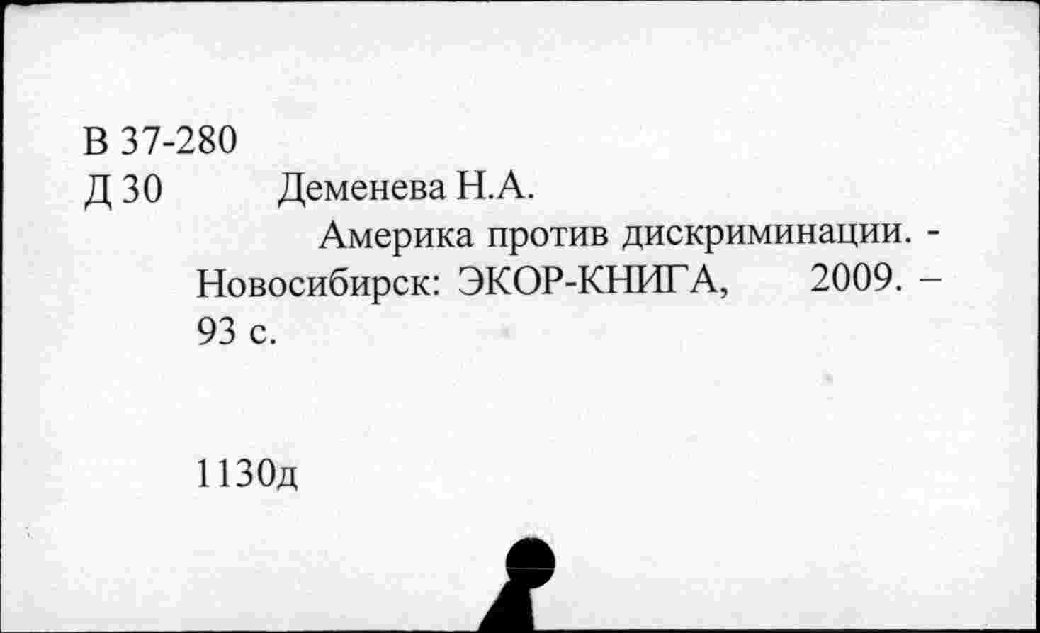 ﻿В 37-280
Д 30 Деменева Н.А.
Америка против дискриминации. -Новосибирск: ЭКОР-КНИГА, 2009. -93 с.
ИЗОд